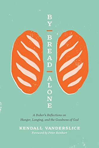 By Bread Alone: A Baker's Reflections on Hunger, Longing, and the Goodness of God